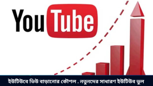 ইউটিউবে ভিউ বাড়ানোর কৌশল . নতুনদের সাধারণ ইউটিউব ভুল