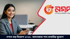 নগদে বড় নিয়োগ ২০২৬ . ম্যানেজার পদে চাকরির সুযোগ