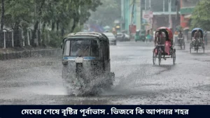 মেঘের শেষে বৃষ্টির পূর্বাভাস . ভিজবে কি আপনার শহর