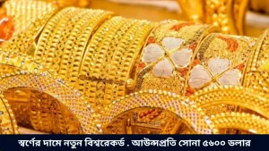 স্বর্ণের দামে নতুন বিশ্বরেকর্ড . আউন্সপ্রতি সোনা ৫৬০০ ডলার