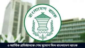 ৩ আর্থিক প্রতিষ্ঠানকে শেষ সুযোগ দিল বাংলাদেশ ব্যাংক